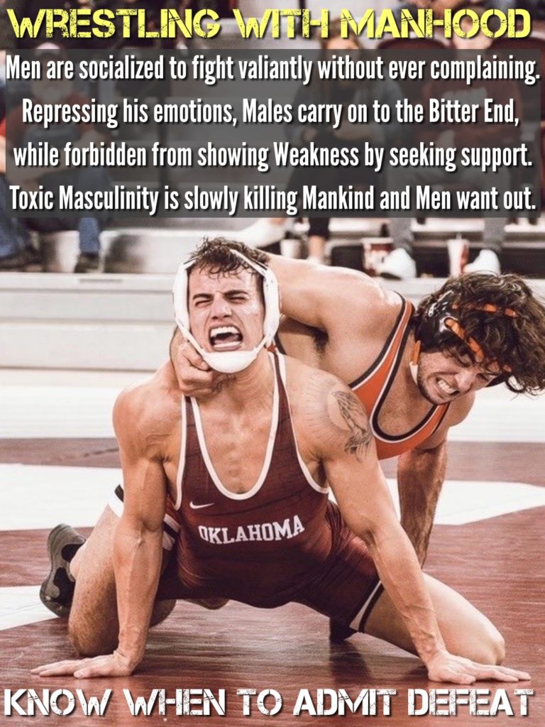 WRESTLING WITH MANHOOD
Men are socialized to fight valiantly without ever complaining. Repressing his emotions, Males carry on to the Bitter End, while forbidden from showing Weakness by seeking support. Toxic Masculinity is slowly killing Mankind and Men want out.
OKLAHOMA
KNOW WHEN TO ADMIT DEFEAT