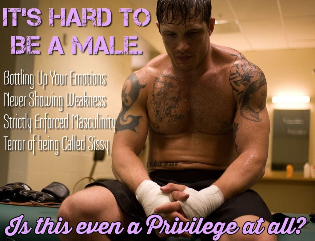 IT'S HARD TO BE A MALE
Bottling Up Your Emotions Never Showing Weakness Strictly Enforced Masculinity Terror of being Called Sissy
Is this even a Privilege at all?
