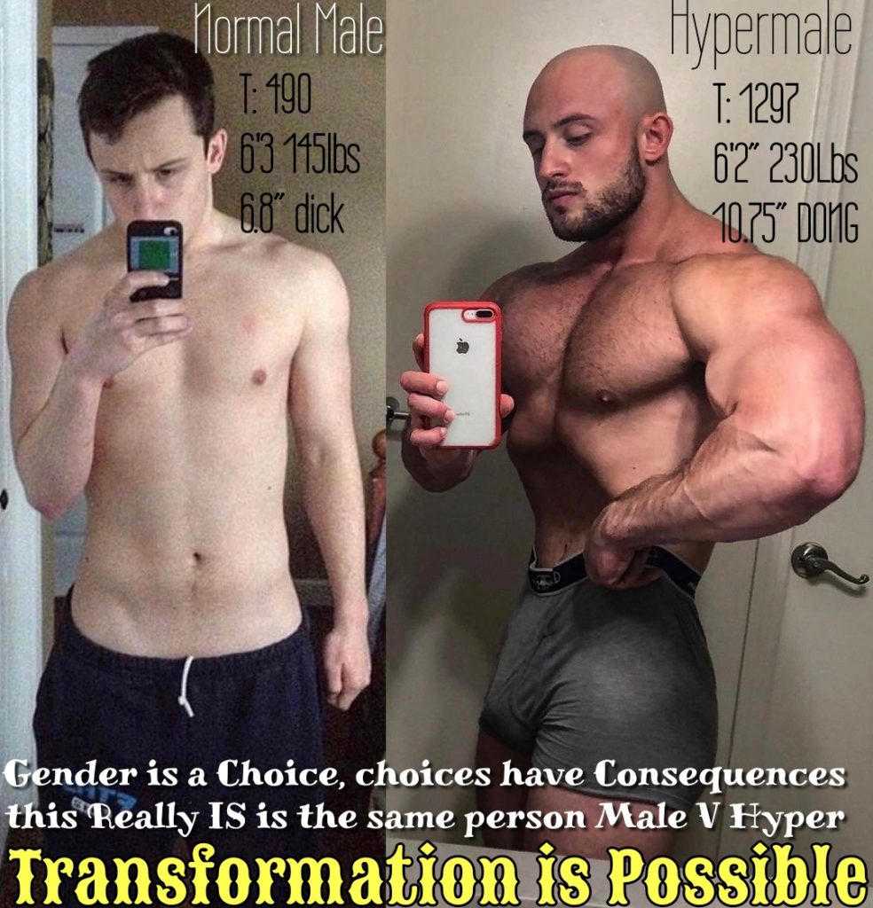 Normal Male T: 490 63 145lbs 6.8 dick
Hypermale T: 1297 6'2" 230lbs 10.75" DONG
Gender is a Choice, choices have Consequences this Really IS is the same person Male V Hyper
Transformation is Possible
