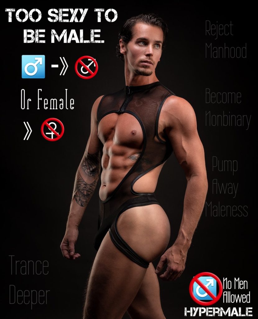 TOO SEXY TO BE MALE.
Or Female
Reject Manhood
Become Monbinary
Pump
fway
Maleness
Trance Deeper
Mo Men fllowed HYPERMALE