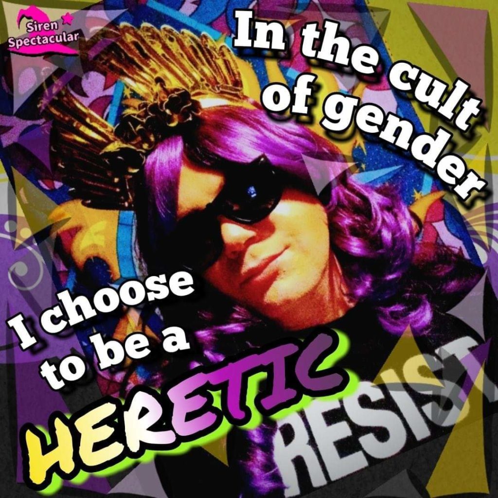 Siren Spectacular
In the cult of gender
I choose to be a HERETIC RESIST