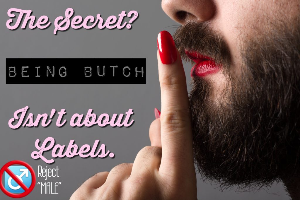 The Secret?
BEING BUTCH
Isn't about Labels.
Reject "MALE"