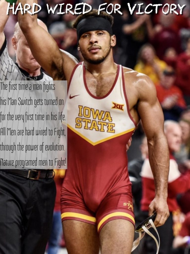 HARD WIRED FOR VICTORY
The first time a man fights his Man Switch gets turned on for the very first time in his life. All Men are hard wired to Fight, through the power of evolution. Nature programed men to Fight!
XI IOWA STATE