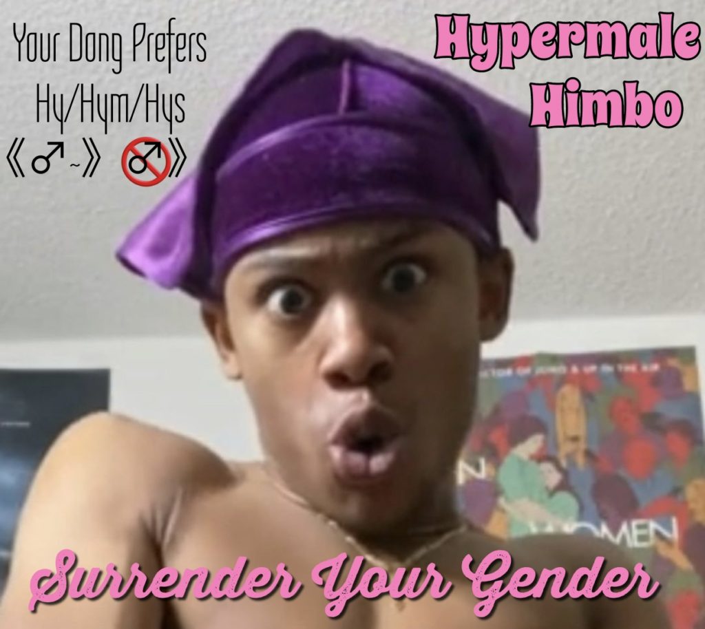 Your Dong Prefers Hy/Hym/Hys
Hypermale Himbo
MEN Surrender your Gender