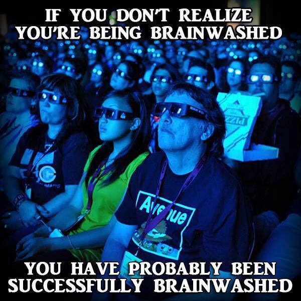 IF YOU DON'T REALIZE YOU'RE BEING BRAINWASHED
YOU HAVE PROBABLY BEEN SUCCESSFULLY BRAINWASHED