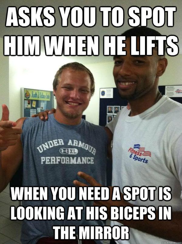 ASKS YOU TO SPOT HIM WHEN HE LIFTS
WHEN YOU NEED A SPOT IS LOOKING AT HIS BICEPS IN THE MIRROR quickmeme.com

ARMOUR XL UNDER PERFORMANCE
Fitness & Sports
