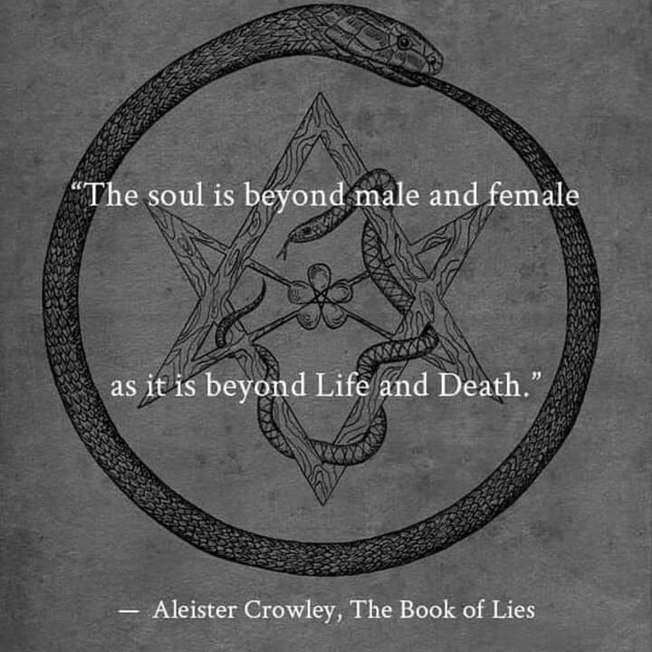 "The soul is beyond male and female
as it is beyond Life and Death."
- Aleister Crowley, The Book of Lies