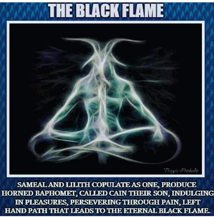 THE BLACK FLAME
Tragic Prekide
SAMEAL AND LILITH COPULATE AS ONE, PRODUCE HORNED BAРНОМЕТ, CALLED CAIN THEIR SON, INDULGING IN PLEASURES, PERSEVERING THROUGH PAIN, LEFT HAND PATH THAT LEADS TO THE ETERNAL BLACK FLAME.