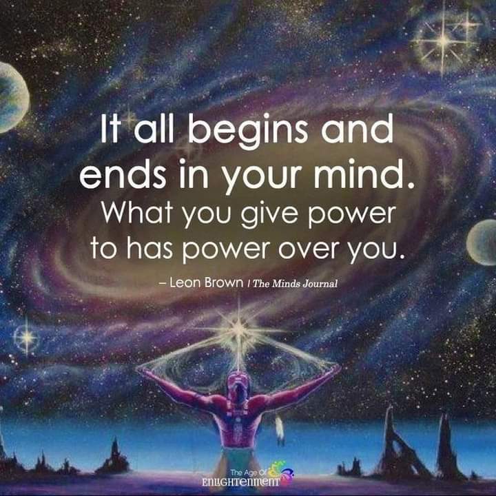 "It all begins and ends in your mind.
What you give power to has power over you."
- Leon Brown of The Minds Journal