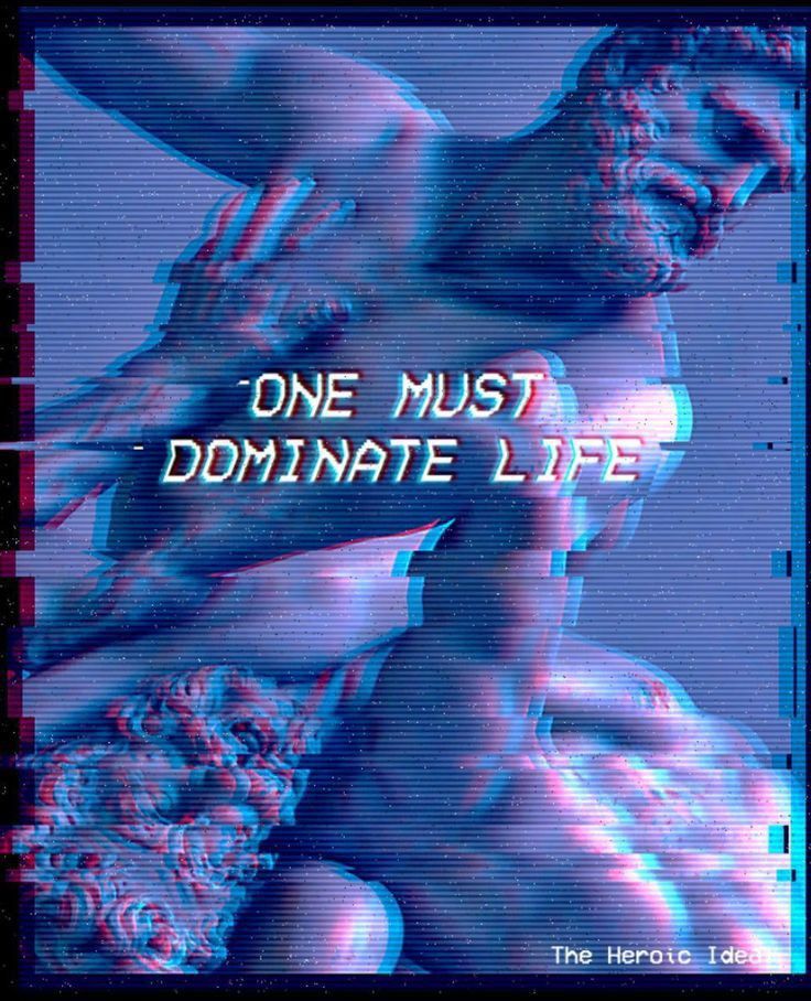 ONE MUST DOMINATE LIFE
The Heroic Ideal.