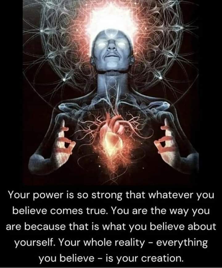 Your power is so strong that whatever you believe comes true. You are the way you are because that is what you believe about yourself. Your whole reality - everything you believe - is your creation.