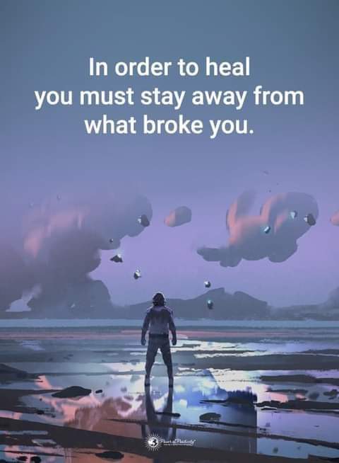 In order to heal you must stay away from what broke you.