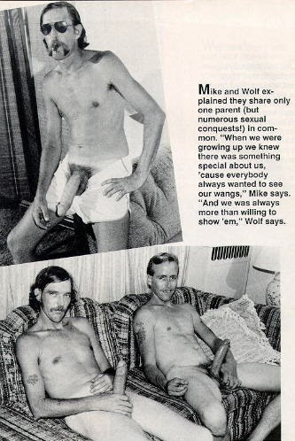 Mike and Wolf ex-plained they share only one parent (but numerous sexual conquests!) in com-mon. "When we were growing up we knew there was something special about us, 'cause everybody always wanted to see our wangs," Mike says. "And we was always more than willing to
show'am " Wolf cave