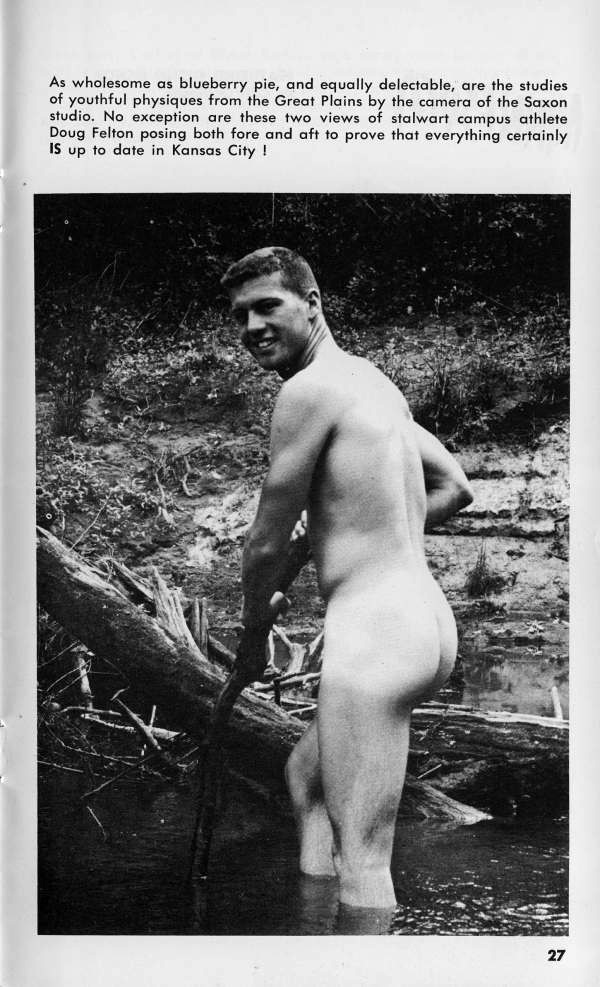 As wholesome as blueberry pie, and equally delectable, are the studies of youthful physiques from the Great Plains by the camera of the Saxon studio. No exception are these two views of stalwart campus athlete Doug Felton posing both fore and aft to prove that everything certainly IS up to date in Kansas City !