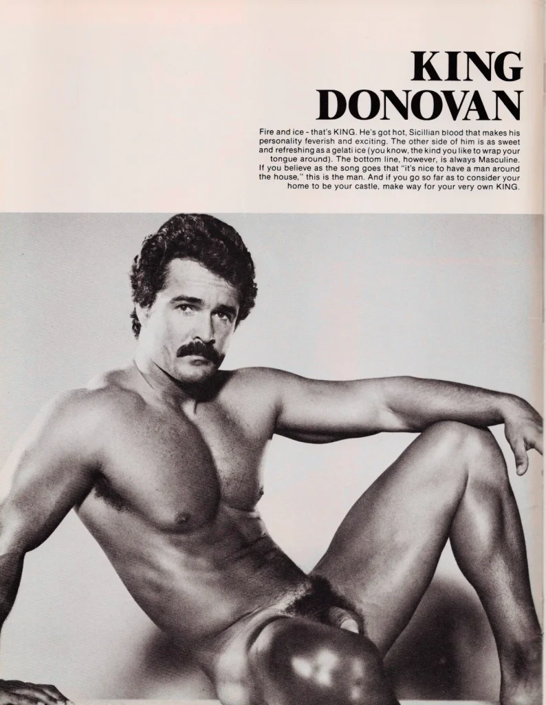 KING DONOVAN
Fire and ice-that's KING. He's got hot, Sicillian blood that makes his personality feverish and exciting. The other side of him is as sweet and refreshing as a gelati ice (you know, the kind you like to wrap your tongue around). The bottom line, however, is always Masculine. If you believe as the song goes that "it's nice to have a man around the house," this is the man. And if you go so far as to consider your home to be your castle, make way for your very own KING.